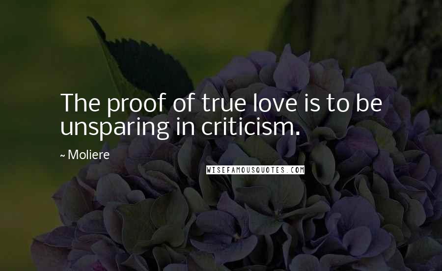 Moliere Quotes: The proof of true love is to be unsparing in criticism.