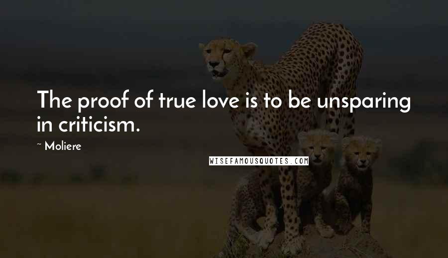 Moliere Quotes: The proof of true love is to be unsparing in criticism.