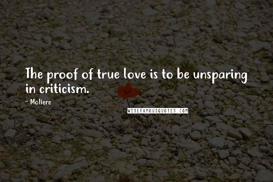 Moliere Quotes: The proof of true love is to be unsparing in criticism.