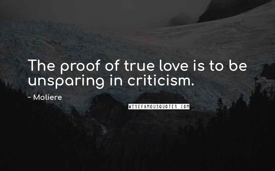 Moliere Quotes: The proof of true love is to be unsparing in criticism.