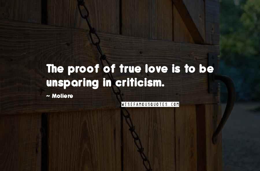 Moliere Quotes: The proof of true love is to be unsparing in criticism.