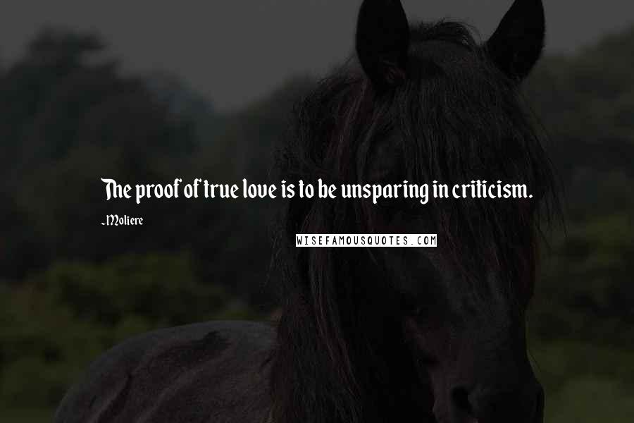 Moliere Quotes: The proof of true love is to be unsparing in criticism.