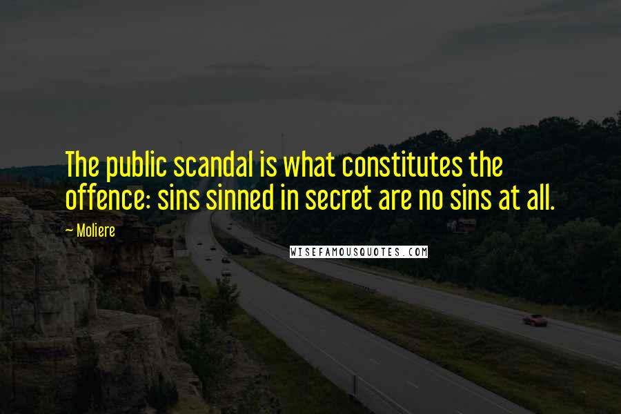 Moliere Quotes: The public scandal is what constitutes the offence: sins sinned in secret are no sins at all.