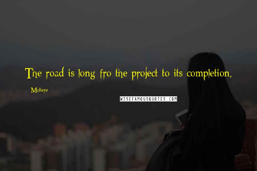 Moliere Quotes: The road is long fro the project to its completion.