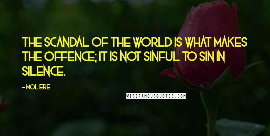 Moliere Quotes: The scandal of the world is what makes the offence; it is not sinful to sin in silence.