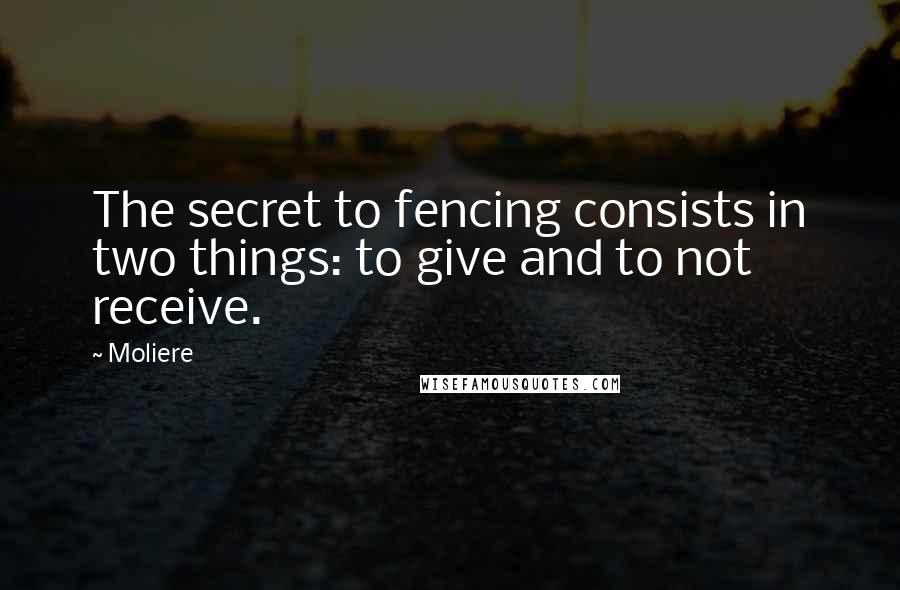 Moliere Quotes: The secret to fencing consists in two things: to give and to not receive.