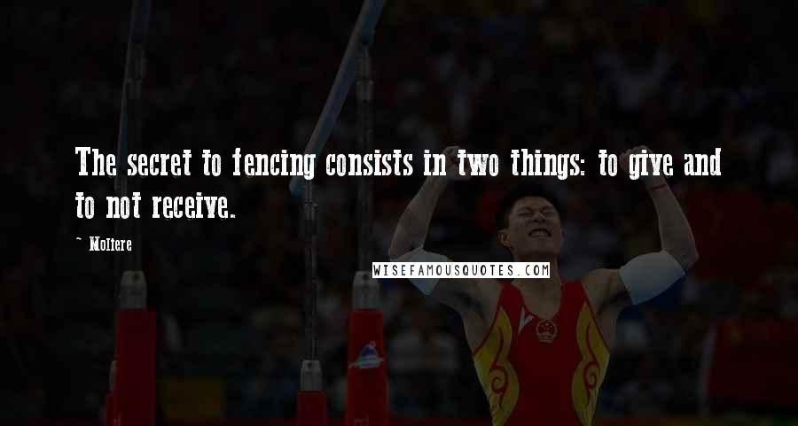 Moliere Quotes: The secret to fencing consists in two things: to give and to not receive.