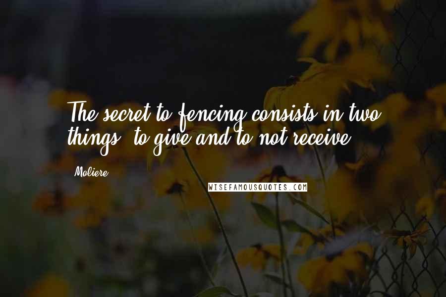 Moliere Quotes: The secret to fencing consists in two things: to give and to not receive.