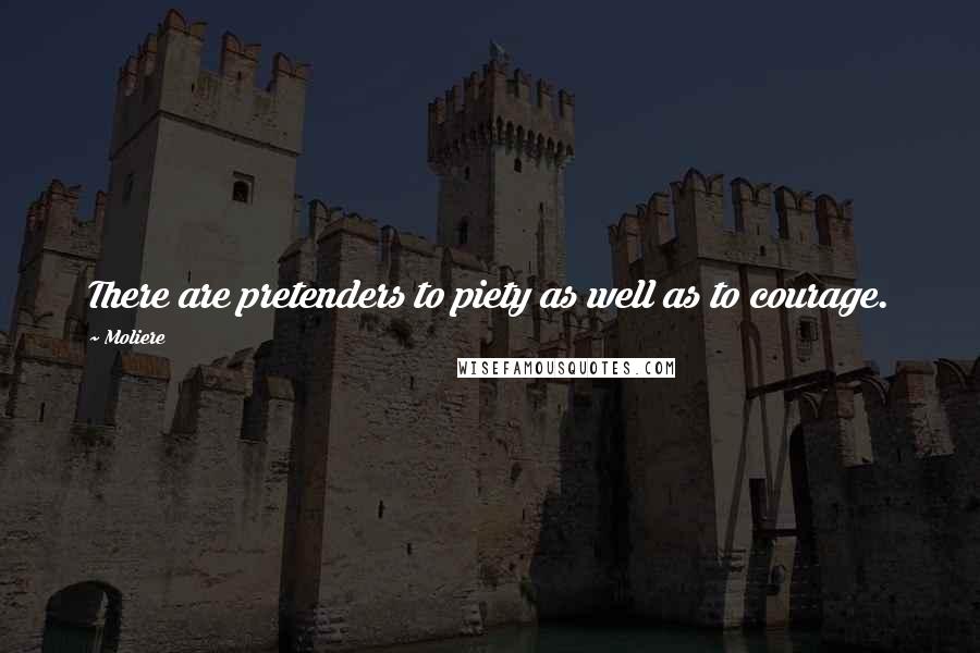 Moliere Quotes: There are pretenders to piety as well as to courage.
