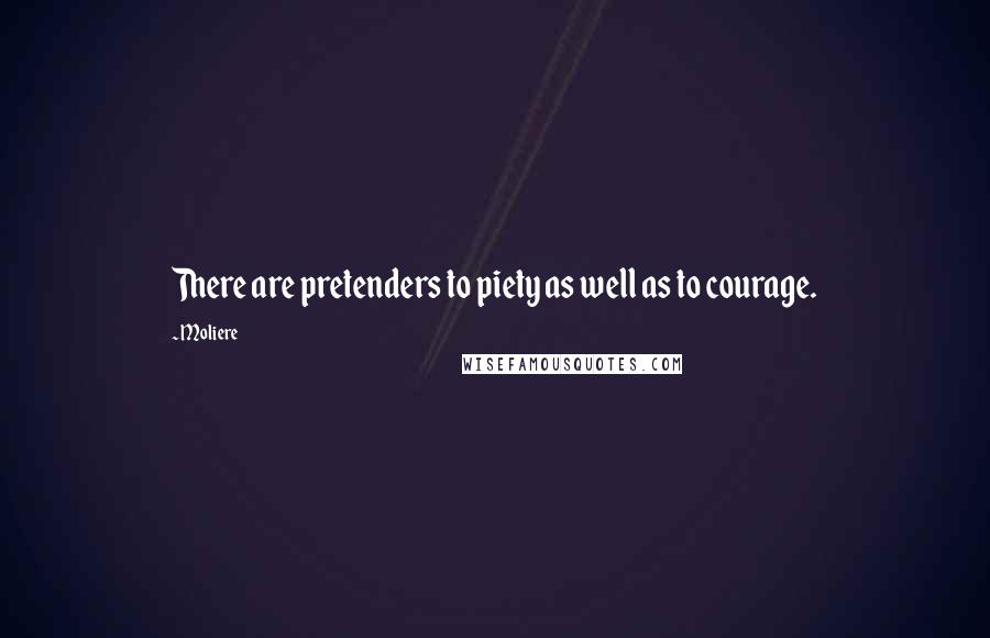 Moliere Quotes: There are pretenders to piety as well as to courage.