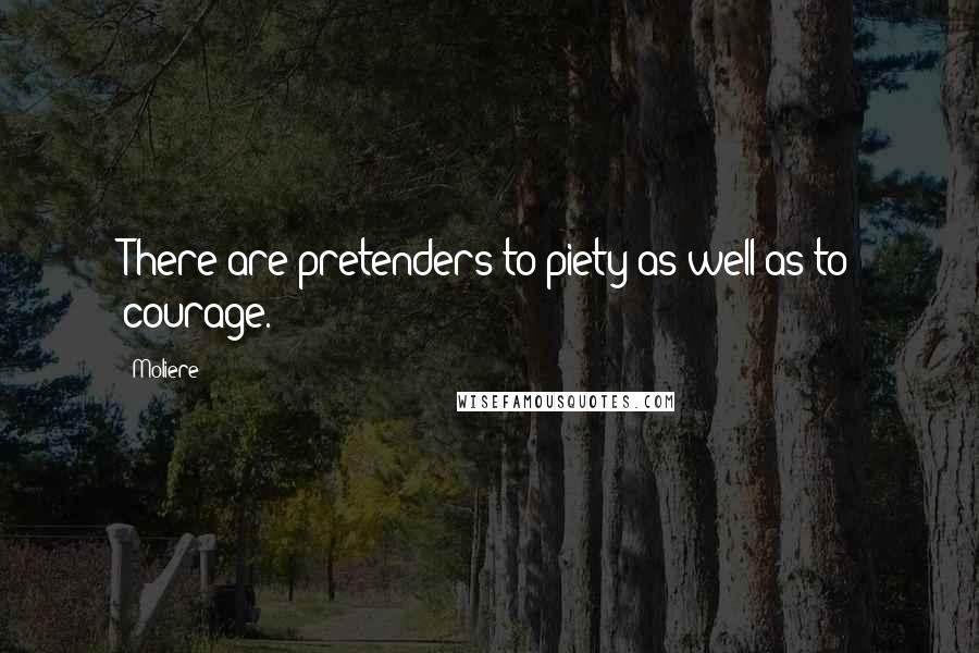 Moliere Quotes: There are pretenders to piety as well as to courage.