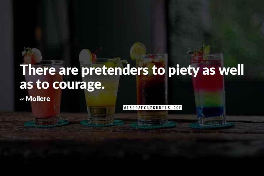 Moliere Quotes: There are pretenders to piety as well as to courage.