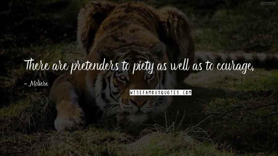Moliere Quotes: There are pretenders to piety as well as to courage.