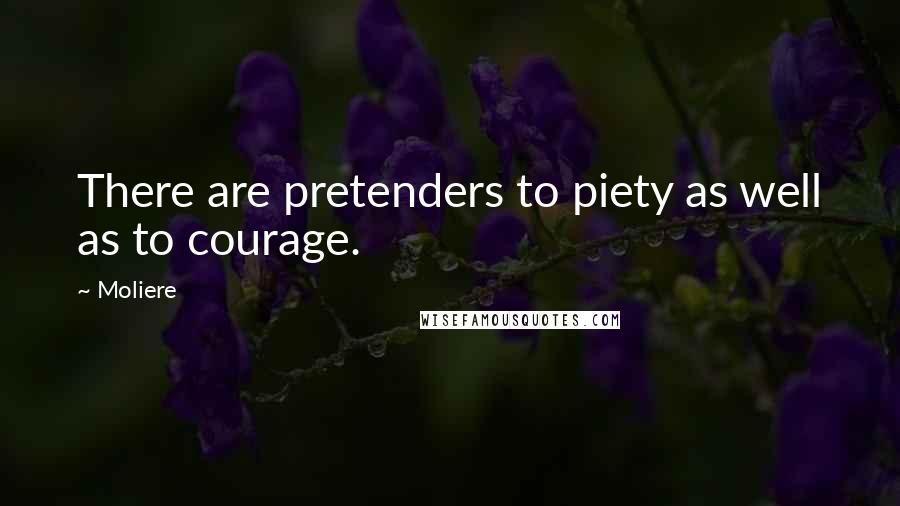 Moliere Quotes: There are pretenders to piety as well as to courage.