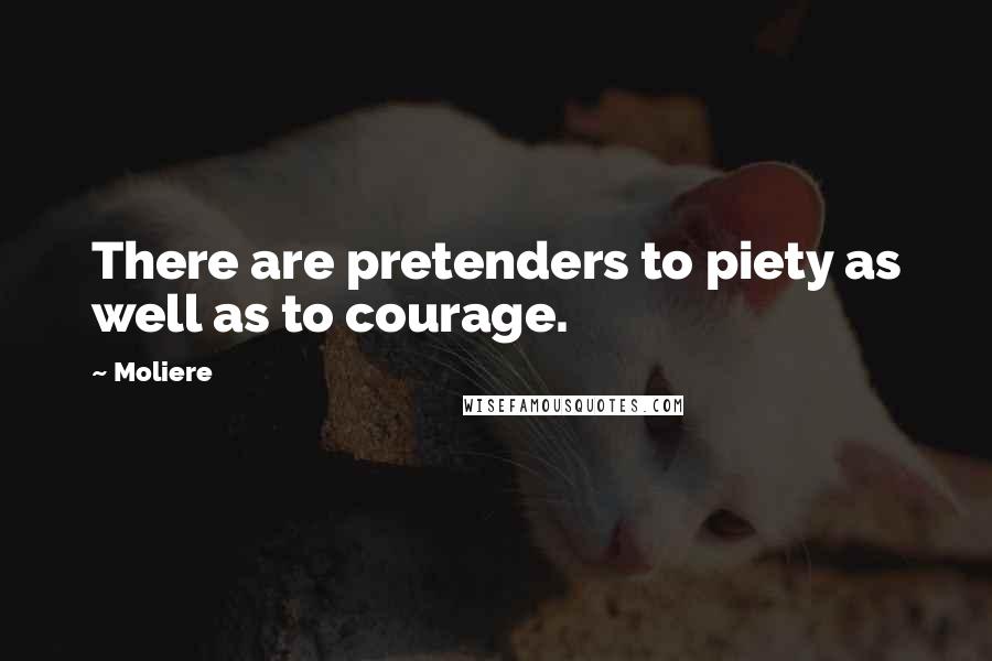 Moliere Quotes: There are pretenders to piety as well as to courage.