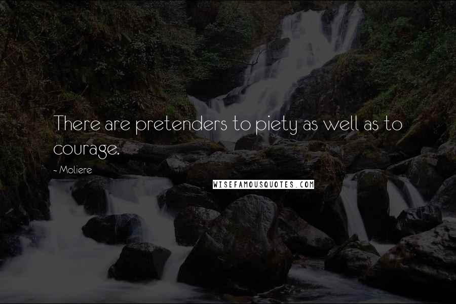 Moliere Quotes: There are pretenders to piety as well as to courage.