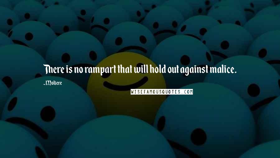 Moliere Quotes: There is no rampart that will hold out against malice.