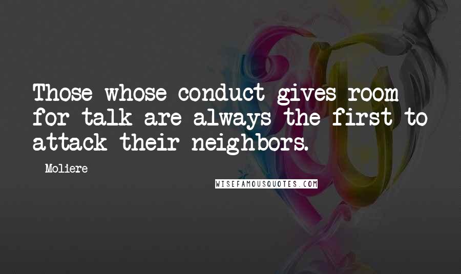 Moliere Quotes: Those whose conduct gives room for talk are always the first to attack their neighbors.