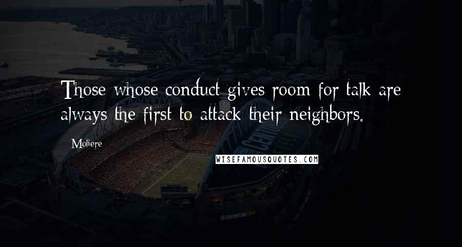 Moliere Quotes: Those whose conduct gives room for talk are always the first to attack their neighbors.