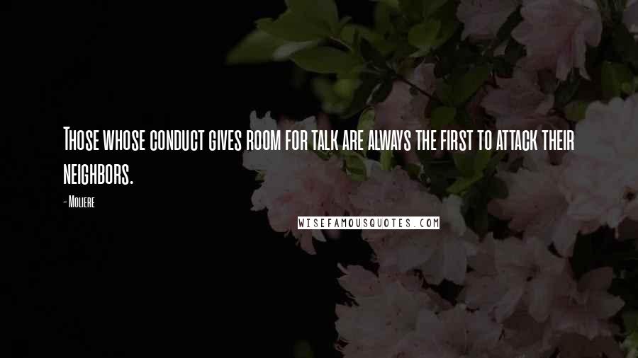 Moliere Quotes: Those whose conduct gives room for talk are always the first to attack their neighbors.