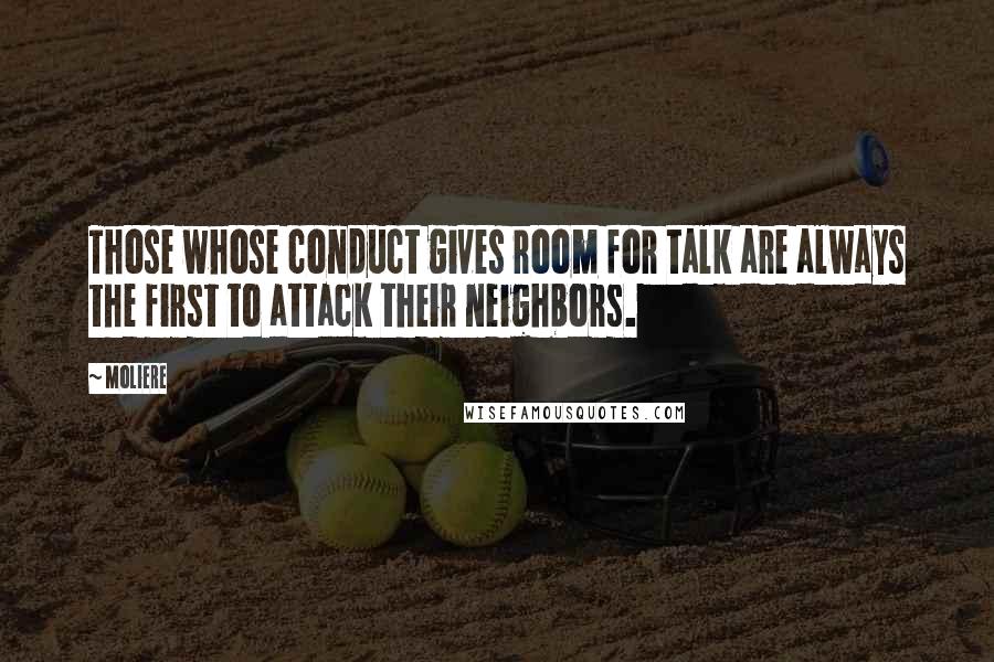 Moliere Quotes: Those whose conduct gives room for talk are always the first to attack their neighbors.