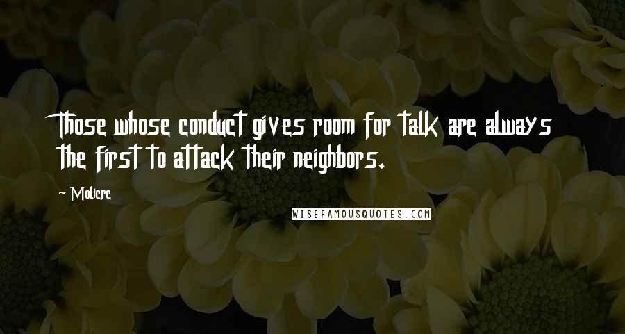Moliere Quotes: Those whose conduct gives room for talk are always the first to attack their neighbors.