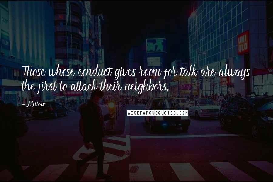 Moliere Quotes: Those whose conduct gives room for talk are always the first to attack their neighbors.