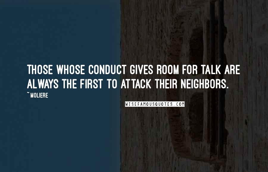 Moliere Quotes: Those whose conduct gives room for talk are always the first to attack their neighbors.