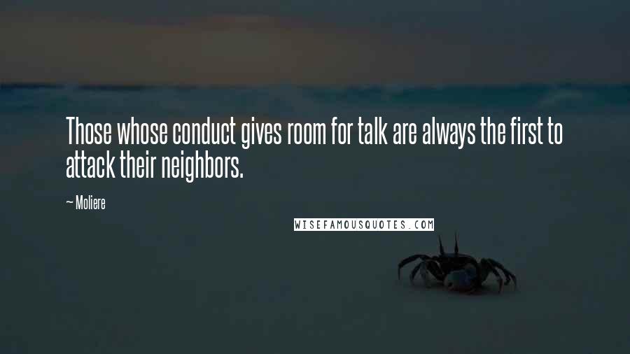 Moliere Quotes: Those whose conduct gives room for talk are always the first to attack their neighbors.