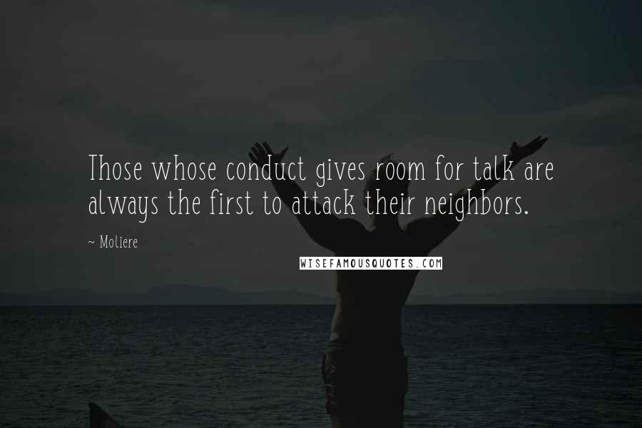 Moliere Quotes: Those whose conduct gives room for talk are always the first to attack their neighbors.
