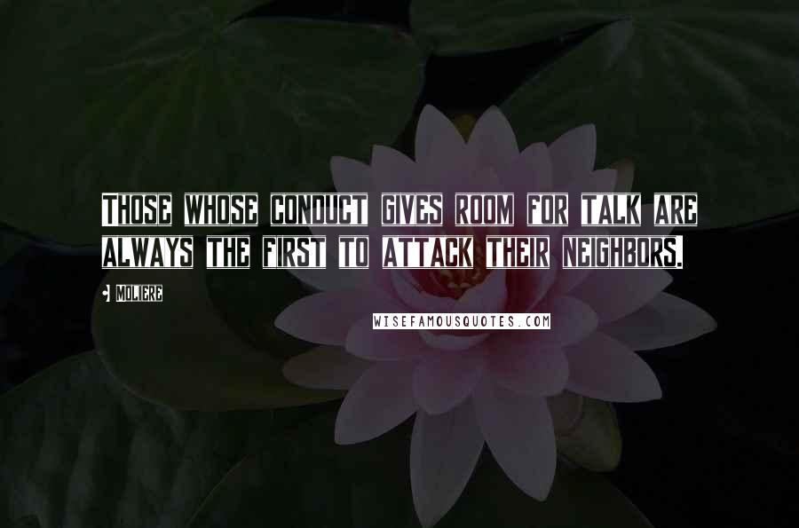 Moliere Quotes: Those whose conduct gives room for talk are always the first to attack their neighbors.