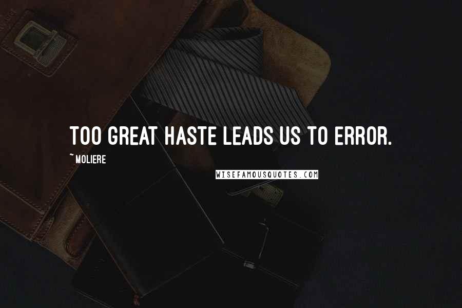 Moliere Quotes: Too great haste leads us to error.