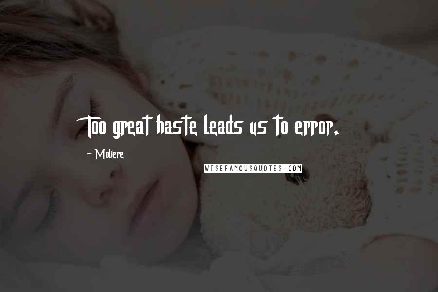 Moliere Quotes: Too great haste leads us to error.