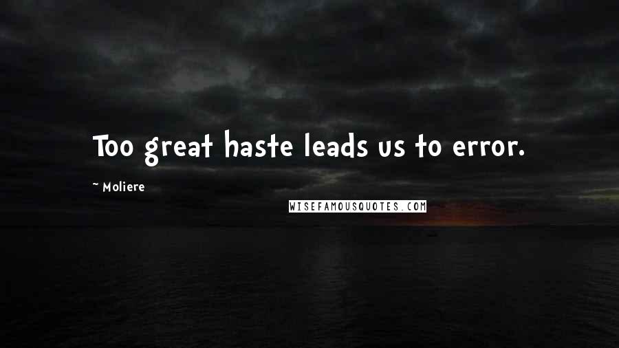 Moliere Quotes: Too great haste leads us to error.
