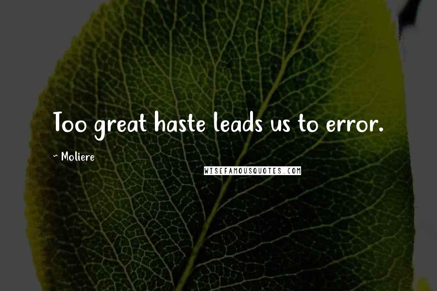 Moliere Quotes: Too great haste leads us to error.