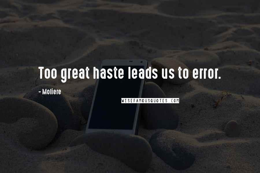 Moliere Quotes: Too great haste leads us to error.