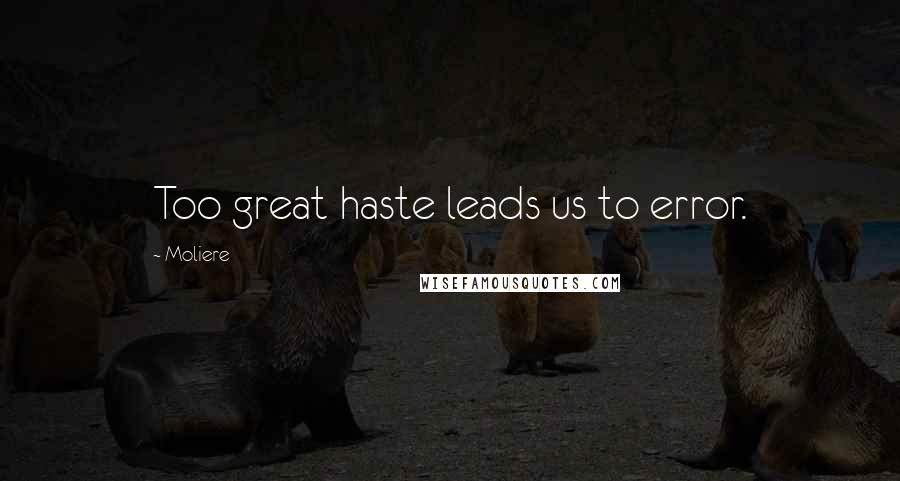 Moliere Quotes: Too great haste leads us to error.