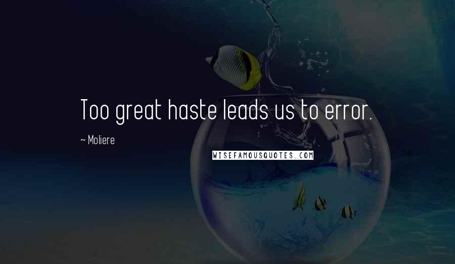 Moliere Quotes: Too great haste leads us to error.