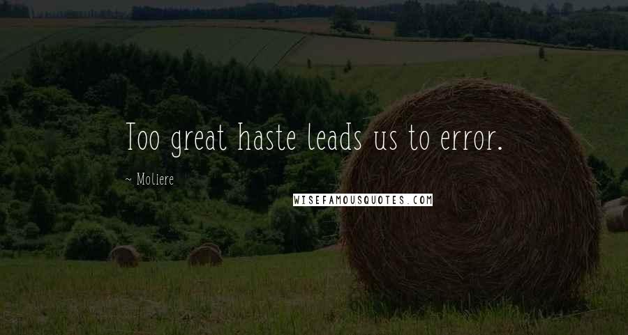 Moliere Quotes: Too great haste leads us to error.
