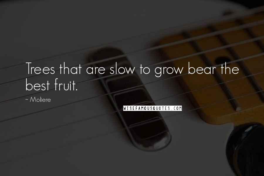 Moliere Quotes: Trees that are slow to grow bear the best fruit.