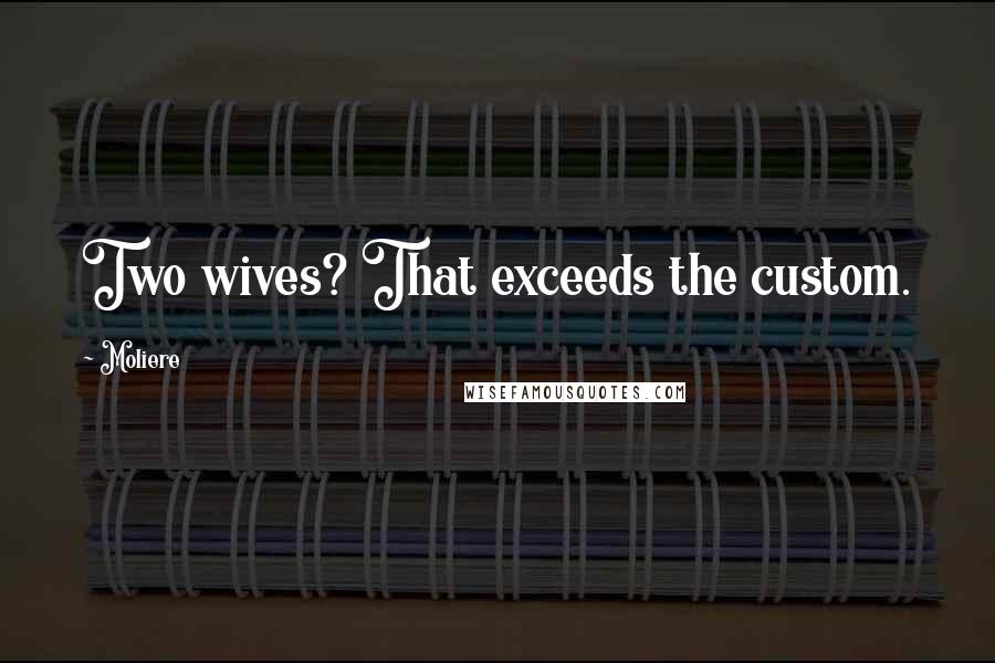 Moliere Quotes: Two wives? That exceeds the custom.