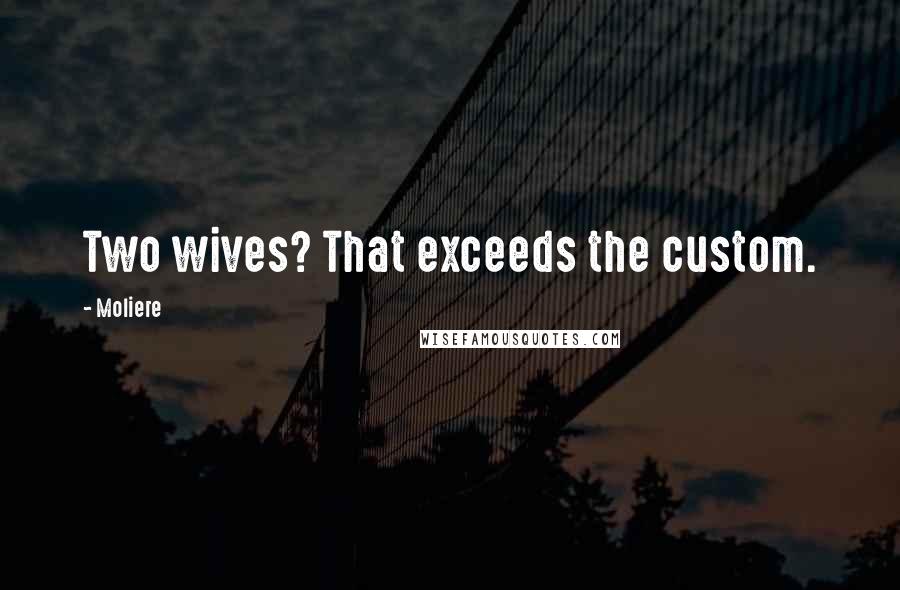 Moliere Quotes: Two wives? That exceeds the custom.