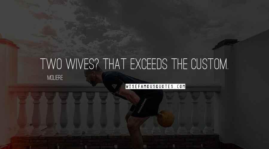 Moliere Quotes: Two wives? That exceeds the custom.