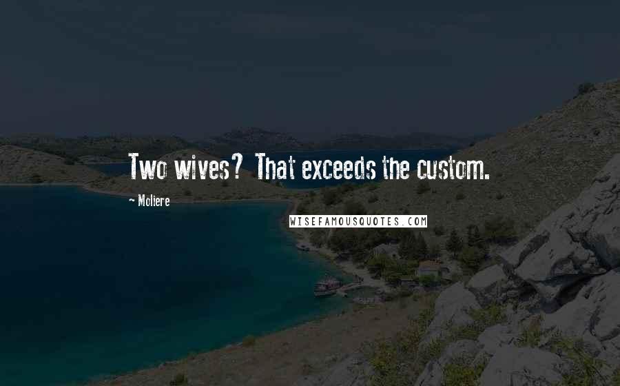 Moliere Quotes: Two wives? That exceeds the custom.