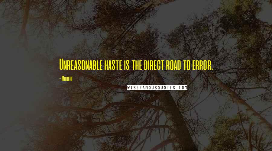 Moliere Quotes: Unreasonable haste is the direct road to error.