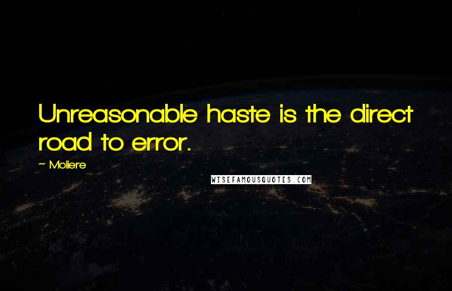 Moliere Quotes: Unreasonable haste is the direct road to error.