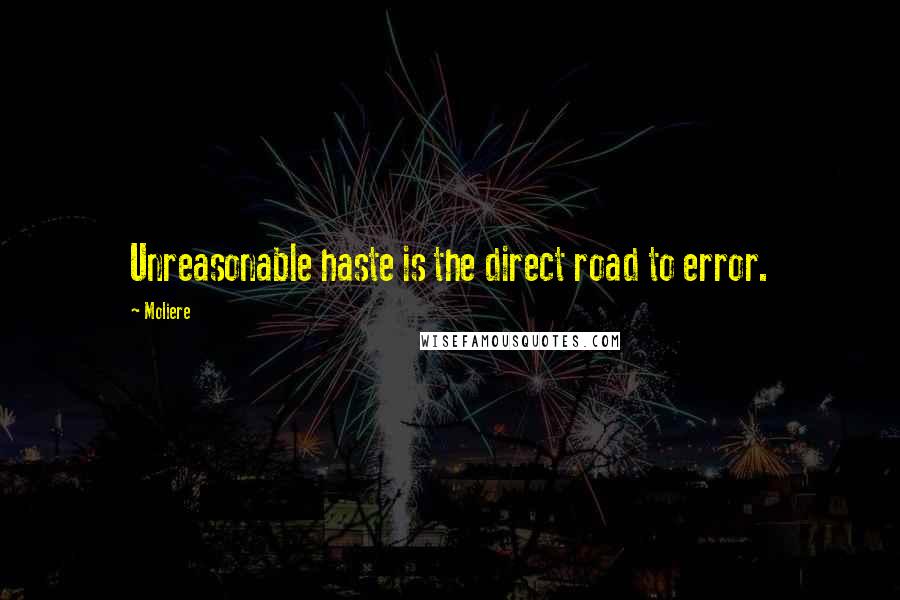 Moliere Quotes: Unreasonable haste is the direct road to error.