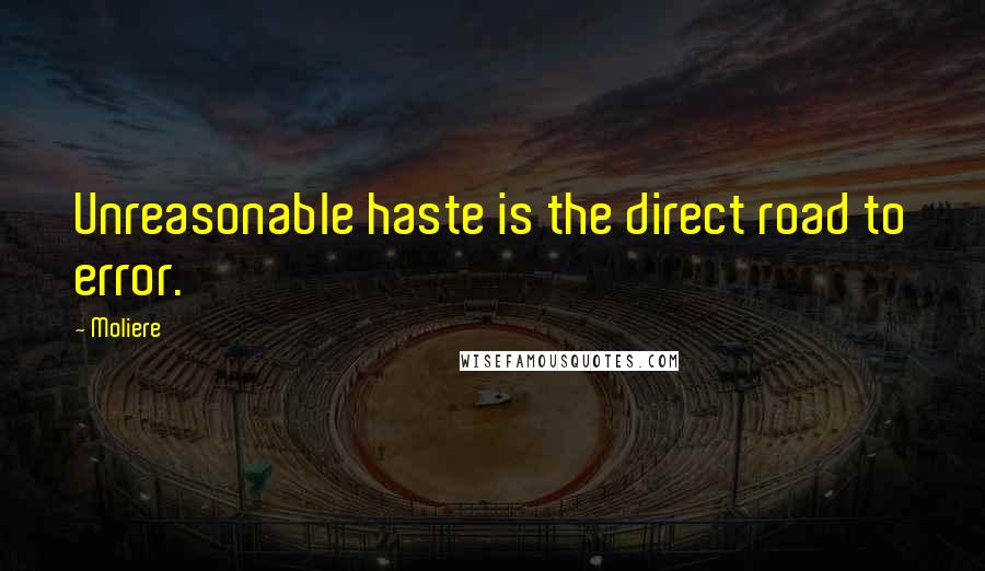 Moliere Quotes: Unreasonable haste is the direct road to error.