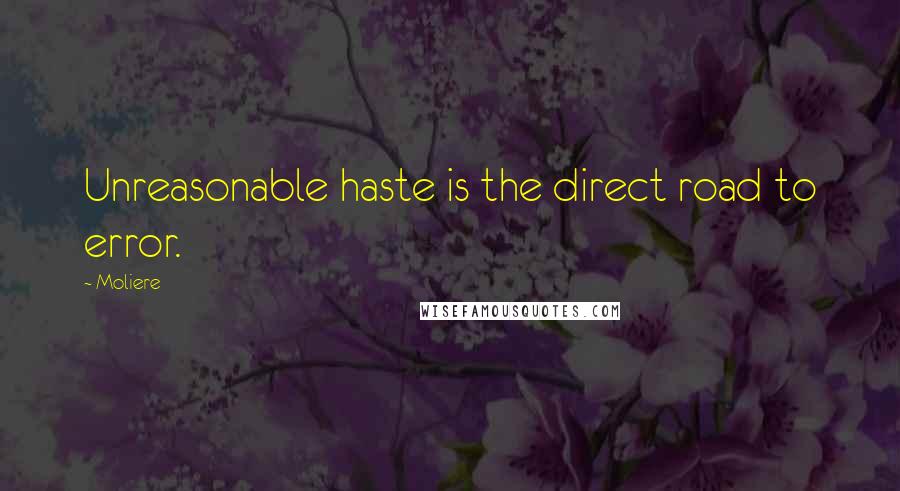 Moliere Quotes: Unreasonable haste is the direct road to error.