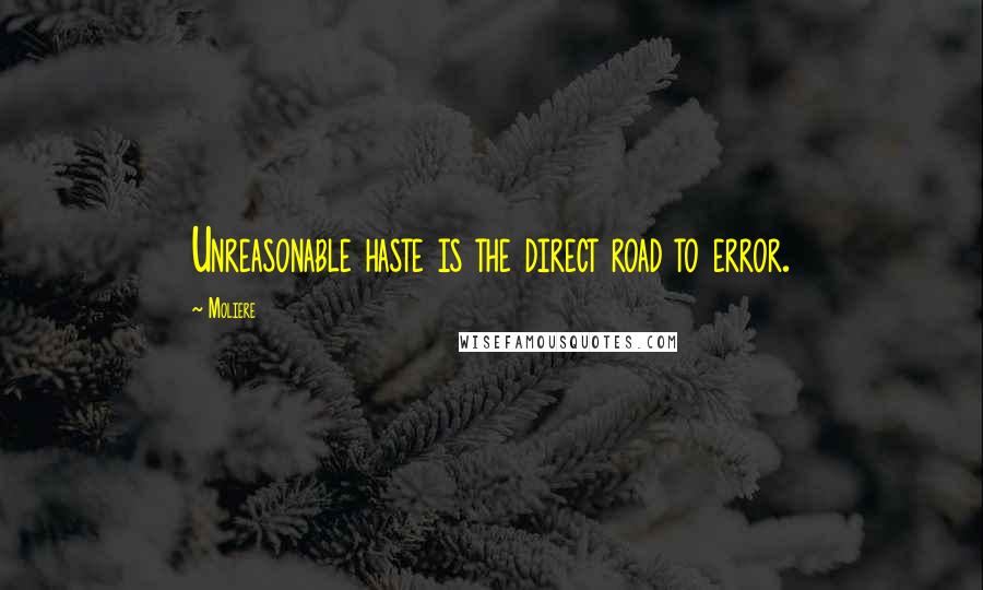 Moliere Quotes: Unreasonable haste is the direct road to error.